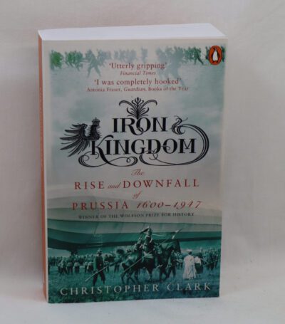 Iron Kingdom. The Rise and Downfall of Prussia. 1600-1947.