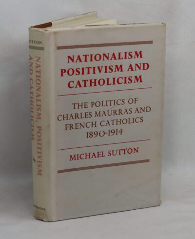 Nationalism, Positivism and Catholicism: The Politics of Charles Maurras and French Catholics 1890-1914.